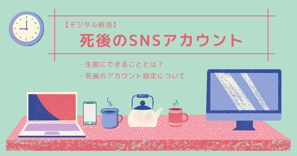 デジタル終活第2弾！SNSアカウント（Facebook・Instagram・Twitter）の追悼・削除設定についてご紹介。