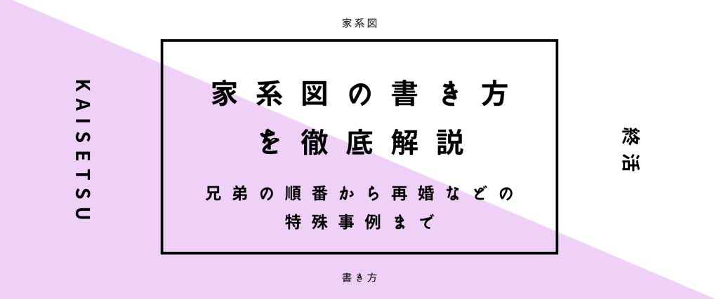 家系図の書き方を徹底解説丨兄弟の順番から再婚などの特殊事例まで