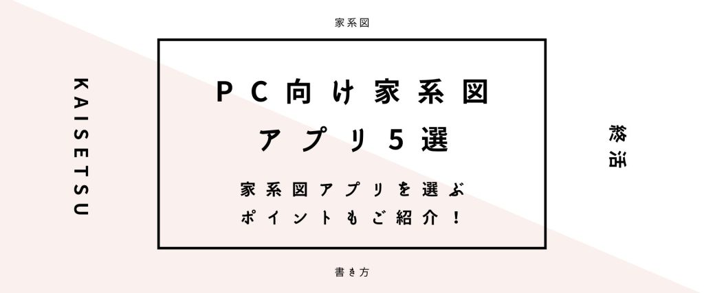 パソコン向け家系図アプリ5選！自分史・家系図作りにオススメ。